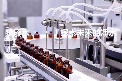 零廢水！探索未來的凈水科技，這些凈水機能實現(xiàn)無廢水處理嗎？